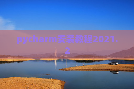 pycharm安装教程2021.2 pycharm安装教程2021.2
